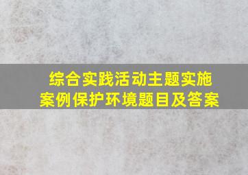 综合实践活动主题实施案例保护环境题目及答案