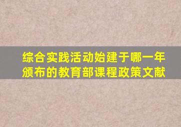 综合实践活动始建于哪一年颁布的教育部课程政策文献