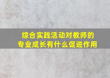 综合实践活动对教师的专业成长有什么促进作用