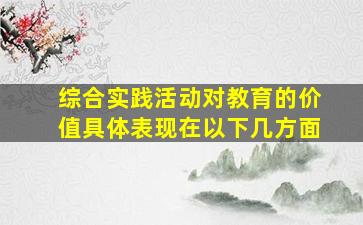 综合实践活动对教育的价值具体表现在以下几方面