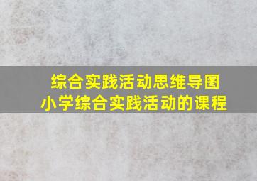 综合实践活动思维导图小学综合实践活动的课程