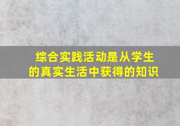 综合实践活动是从学生的真实生活中获得的知识