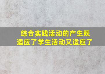 综合实践活动的产生既适应了学生活动又适应了