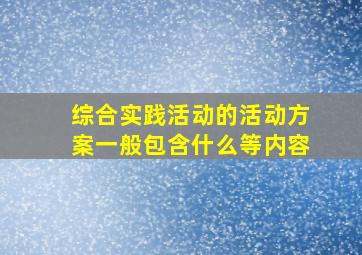 综合实践活动的活动方案一般包含什么等内容