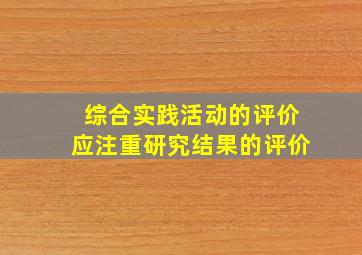 综合实践活动的评价应注重研究结果的评价