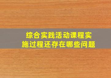 综合实践活动课程实施过程还存在哪些问题