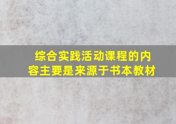 综合实践活动课程的内容主要是来源于书本教材