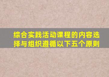 综合实践活动课程的内容选择与组织遵循以下五个原则