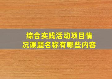 综合实践活动项目情况课题名称有哪些内容