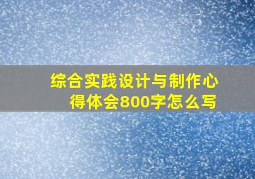 综合实践设计与制作心得体会800字怎么写