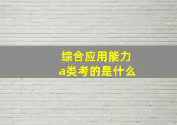 综合应用能力a类考的是什么