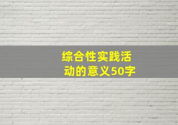 综合性实践活动的意义50字