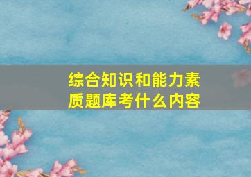 综合知识和能力素质题库考什么内容