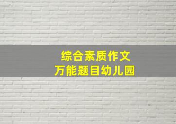 综合素质作文万能题目幼儿园