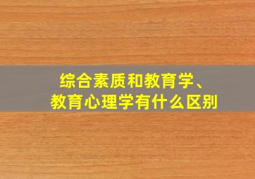 综合素质和教育学、教育心理学有什么区别