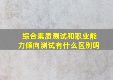 综合素质测试和职业能力倾向测试有什么区别吗