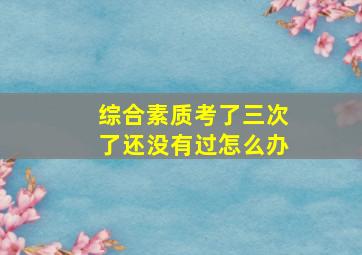 综合素质考了三次了还没有过怎么办