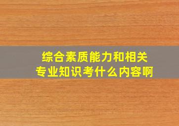 综合素质能力和相关专业知识考什么内容啊