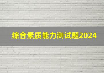 综合素质能力测试题2024