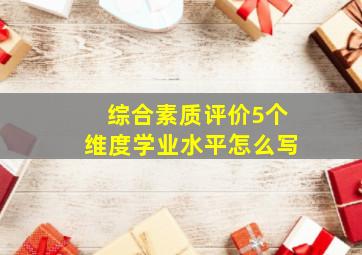 综合素质评价5个维度学业水平怎么写