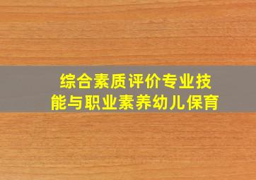 综合素质评价专业技能与职业素养幼儿保育