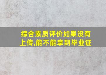 综合素质评价如果没有上传,能不能拿到毕业证