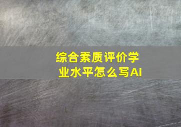 综合素质评价学业水平怎么写AI