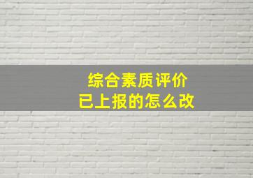 综合素质评价已上报的怎么改