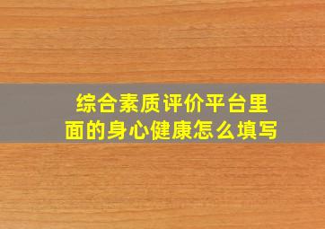 综合素质评价平台里面的身心健康怎么填写