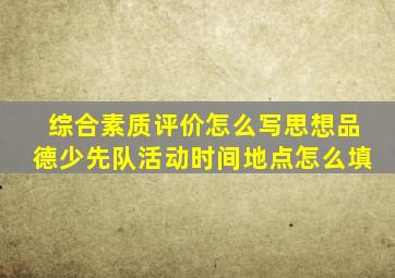 综合素质评价怎么写思想品德少先队活动时间地点怎么填