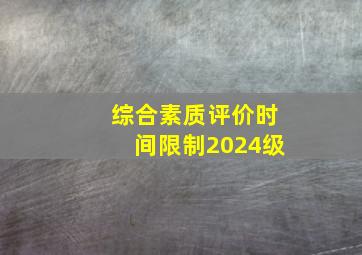 综合素质评价时间限制2024级