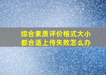 综合素质评价格式大小都合适上传失败怎么办