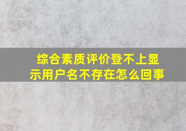 综合素质评价登不上显示用户名不存在怎么回事