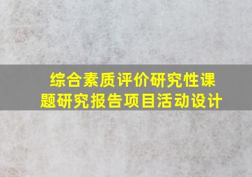 综合素质评价研究性课题研究报告项目活动设计