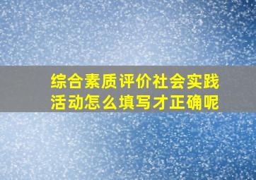 综合素质评价社会实践活动怎么填写才正确呢