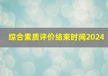 综合素质评价结束时间2024