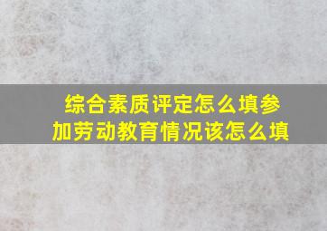 综合素质评定怎么填参加劳动教育情况该怎么填