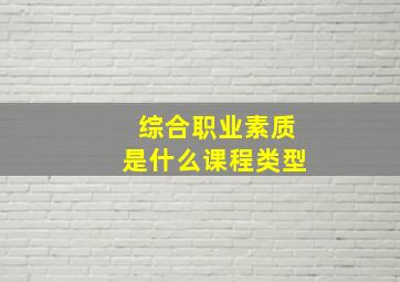 综合职业素质是什么课程类型