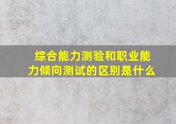 综合能力测验和职业能力倾向测试的区别是什么