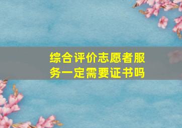 综合评价志愿者服务一定需要证书吗