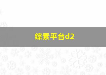 综素平台d2