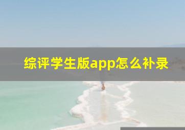 综评学生版app怎么补录