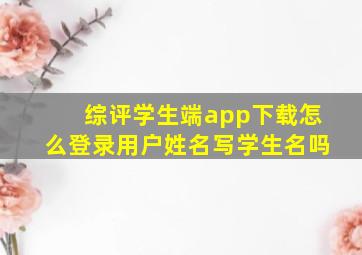 综评学生端app下载怎么登录用户姓名写学生名吗