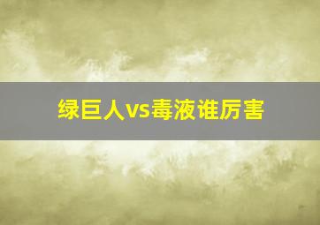 绿巨人vs毒液谁厉害