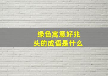 绿色寓意好兆头的成语是什么