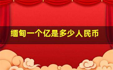 缅甸一个亿是多少人民币