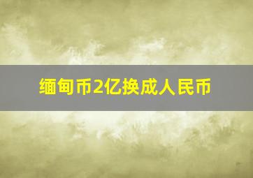 缅甸币2亿换成人民币