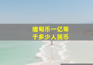 缅甸币一亿等于多少人民币