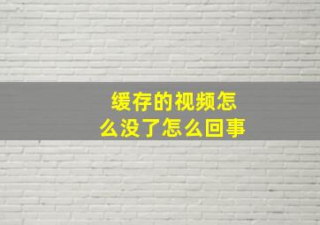 缓存的视频怎么没了怎么回事