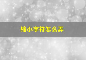 缩小字符怎么弄